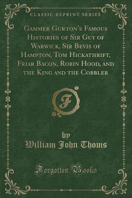 Book cover for Gammer Gurton's Famous Histories of Sir Guy of Warwick, Sir Bevis of Hampton, Tom Hickathrift, Friar Bacon, Robin Hood, and the King and the Cobbler (Classic Reprint)