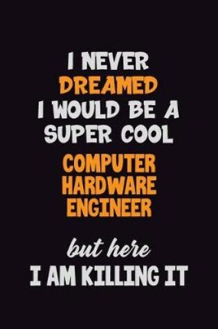 Cover of I Never Dreamed I would Be A Super Cool Computer Hardware Engineer But Here I Am Killing It