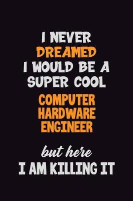 Book cover for I Never Dreamed I would Be A Super Cool Computer Hardware Engineer But Here I Am Killing It