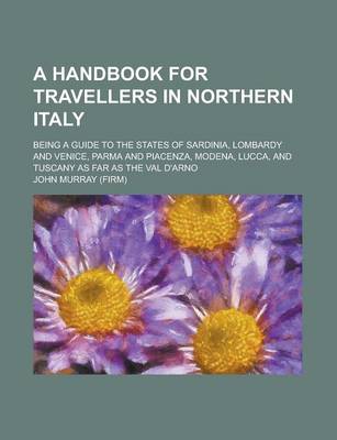 Book cover for A Handbook for Travellers in Northern Italy; Being a Guide to the States of Sardinia, Lombardy and Venice, Parma and Piacenza, Modena, Lucca, and Tuscany as Far as the Val D'Arno