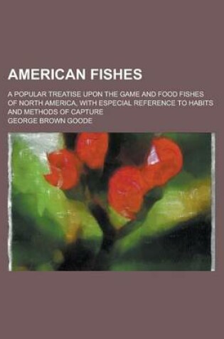 Cover of American Fishes; A Popular Treatise Upon the Game and Food Fishes of North America, with Especial Reference to Habits and Methods of Capture