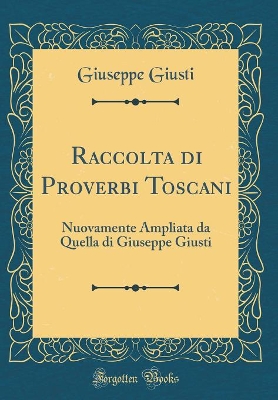 Book cover for Raccolta di Proverbi Toscani: Nuovamente Ampliata da Quella di Giuseppe Giusti (Classic Reprint)