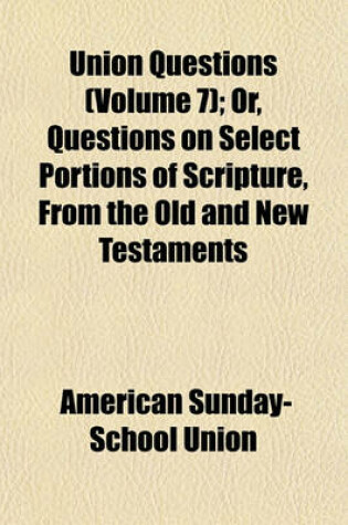 Cover of Union Questions (Volume 7); Or, Questions on Select Portions of Scripture, from the Old and New Testaments