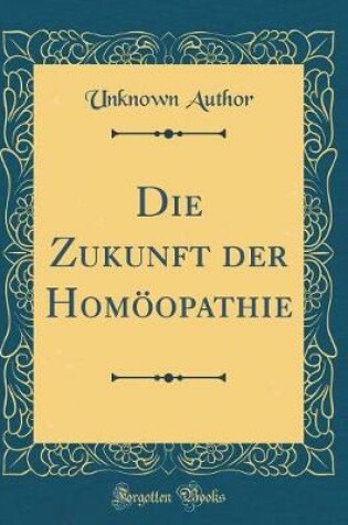 Cover of Die Zukunft Der Homöopathie (Classic Reprint)