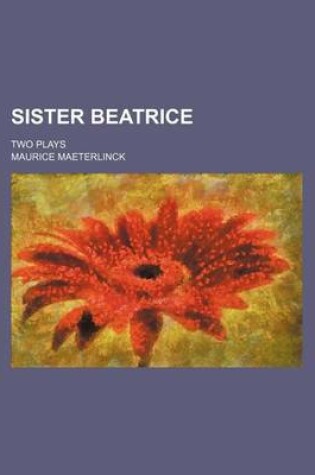 Cover of Sister Beatrice; Two Plays