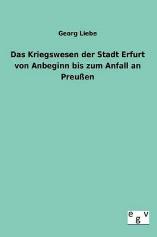 Cover of Das Kriegswesen der Stadt Erfurt von Anbeginn bis zum Anfall an Preussen