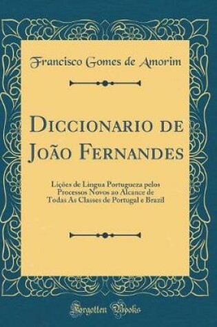 Cover of Diccionario de João Fernandes: Lições de Lingua Portugueza pelos Processos Novos ao Alcance de Todas As Classes de Portugal e Brazil (Classic Reprint)