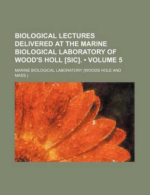 Book cover for Biological Lectures Delivered at the Marine Biological Laboratory of Wood's Holl [Sic]. (Volume 5)