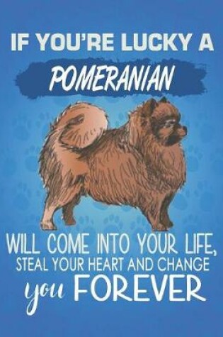 Cover of If You're Lucky A Pomeranian Will Come Into Your Life, Steal Your Heart And Change You Forever