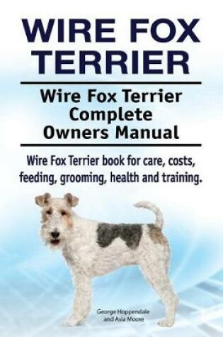 Cover of Wire Fox Terrier. Wire Fox Terrier Complete Owners Manual. Wire Fox Terrier book for care, costs, feeding, grooming, health and training.