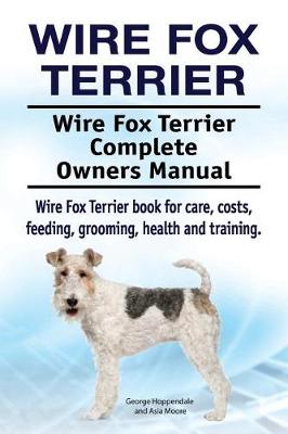 Book cover for Wire Fox Terrier. Wire Fox Terrier Complete Owners Manual. Wire Fox Terrier book for care, costs, feeding, grooming, health and training.