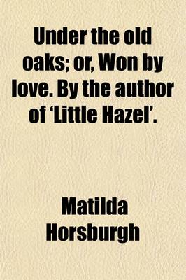 Book cover for Under the Old Oaks; Or, Won by Love. by the Author of 'Little Hazel'.