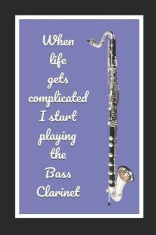 Cover of When Life Gets Complicated I Start Playing The Bass Clarinet