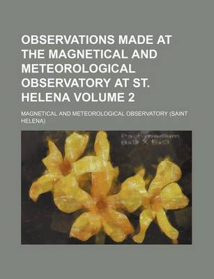 Book cover for Observations Made at the Magnetical and Meteorological Observatory at St. Helena Volume 2