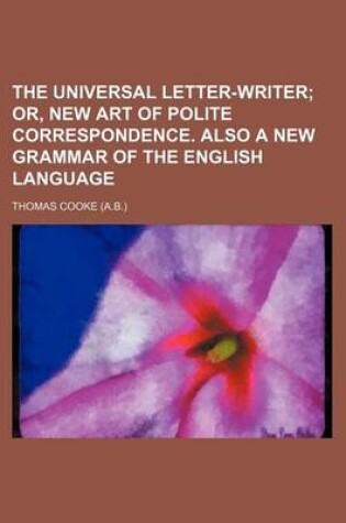 Cover of The Universal Letter-Writer; Or, New Art of Polite Correspondence. Also a New Grammar of the English Language