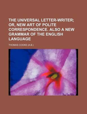 Book cover for The Universal Letter-Writer; Or, New Art of Polite Correspondence. Also a New Grammar of the English Language