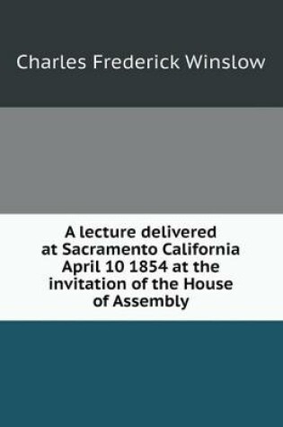 Cover of A lecture delivered at Sacramento California April 10 1854 at the invitation of the House of Assembly