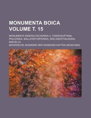 Book cover for Monumenta Boica Volume . 15; Monumenta Nideraltachensia II, Thierhauptana, Prulensia, Mallerstorfensia, Seeligenthalensia, Miscella