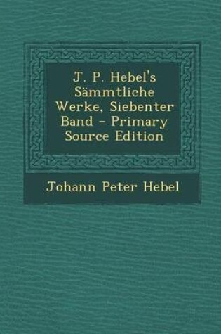 Cover of J. P. Hebel's Sammtliche Werke, Siebenter Band - Primary Source Edition