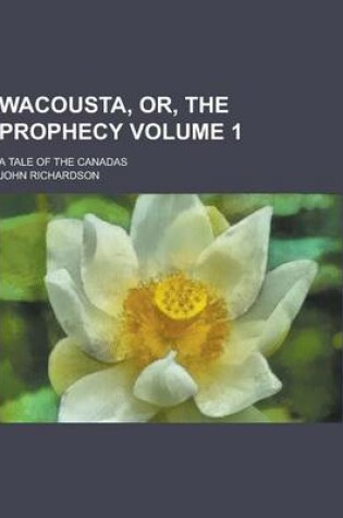 Cover of Wacousta, Or, the Prophecy; A Tale of the Canadas Volume 1
