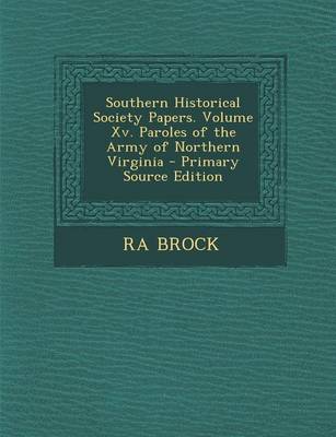 Book cover for Southern Historical Society Papers. Volume XV. Paroles of the Army of Northern Virginia - Primary Source Edition