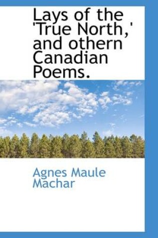 Cover of Lays of the 'True North, ' and Othern Canadian Poems.