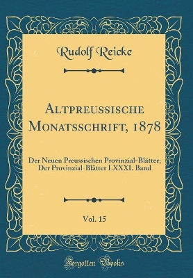 Book cover for Altpreussische Monatsschrift, 1878, Vol. 15: Der Neuen Preussischen Provinzial-Blätter; Der Provinzial-Blätter LXXXI. Band (Classic Reprint)