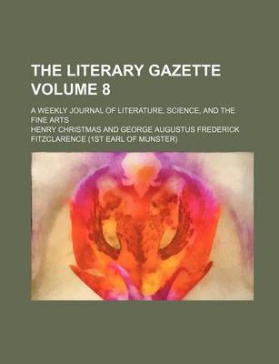 Book cover for The Literary Gazette; A Weekly Journal of Literature, Science, and the Fine Arts Volume 8