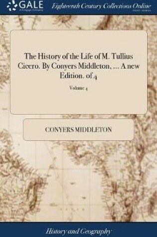 Cover of The History of the Life of M. Tullius Cicero. by Conyers Middleton, ... a New Edition. of 4; Volume 4