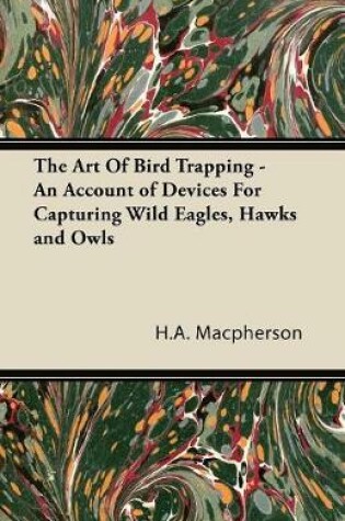 Cover of The Art Of Bird Trapping - An Account of Devices For Capturing Wild Eagles, Hawks and Owls