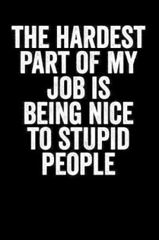 Cover of The Hardest Part Of My Job Is Being Nice To Stupid People