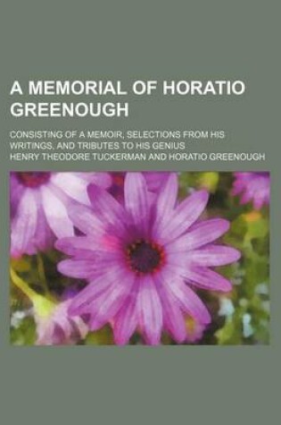 Cover of A Memorial of Horatio Greenough; Consisting of a Memoir, Selections from His Writings, and Tributes to His Genius