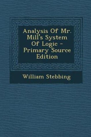 Cover of Analysis of Mr. Mill's System of Logic - Primary Source Edition