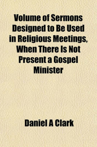 Cover of Volume of Sermons Designed to Be Used in Religious Meetings, When There Is Not Present a Gospel Minister