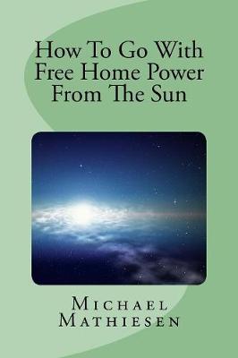 Book cover for How To Go With Free Home Power From The Sun