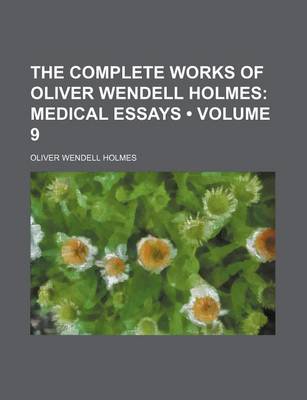 Book cover for The Complete Works of Oliver Wendell Holmes (Volume 9); Medical Essays