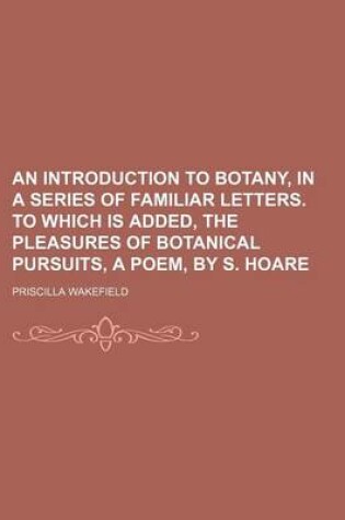 Cover of An Introduction to Botany, in a Series of Familiar Letters. to Which Is Added, the Pleasures of Botanical Pursuits, a Poem, by S. Hoare