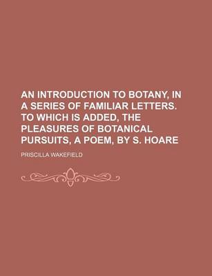 Book cover for An Introduction to Botany, in a Series of Familiar Letters. to Which Is Added, the Pleasures of Botanical Pursuits, a Poem, by S. Hoare