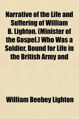 Book cover for Narrative of the Life and Suffering of William B. Lighton. (Minister of the Gospel.) Who Was a Soldier, Bound for Life in the British Army and