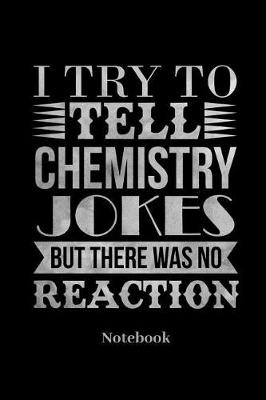 Book cover for I Try To Tell Chemistry Jokes But There Was No Reaction Notebook