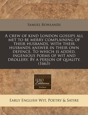 Book cover for A Crew of Kind London Gossips All Met to Be Merry Complaining of Their Husbands, with Their Husbands Answer in Their Own Defence. to Which Is Added, Ingenious Poems of Wit and Drollery. by a Person of Quality. (1663)