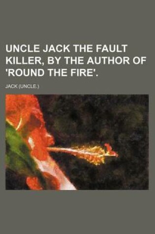 Cover of Uncle Jack the Fault Killer, by the Author of 'Round the Fire'.
