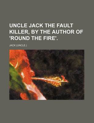 Book cover for Uncle Jack the Fault Killer, by the Author of 'Round the Fire'.