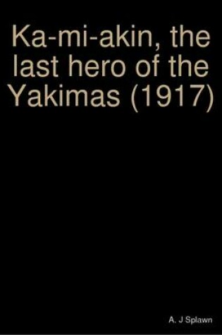 Cover of Ka-mi-akin, the Last Hero of the Yakimas (1917)