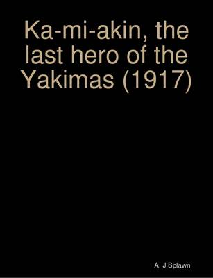 Book cover for Ka-mi-akin, the Last Hero of the Yakimas (1917)