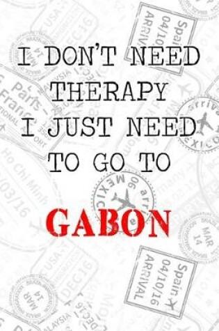 Cover of I Don't Need Therapy I Just Need To Go To Gabon