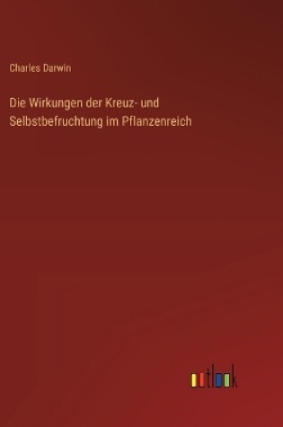 Cover of Die Wirkungen der Kreuz- und Selbstbefruchtung im Pflanzenreich