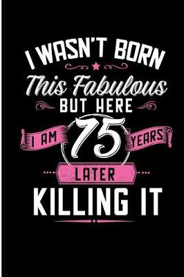 Book cover for I Wasn't Born This Fabulous But Here I Am 75 Years Later Killing It