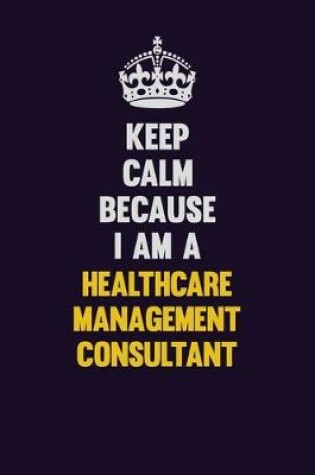 Cover of Keep Calm Because I Am A Healthcare Management Consultant