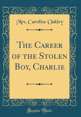 Book cover for The Career of the Stolen Boy, Charlie (Classic Reprint)